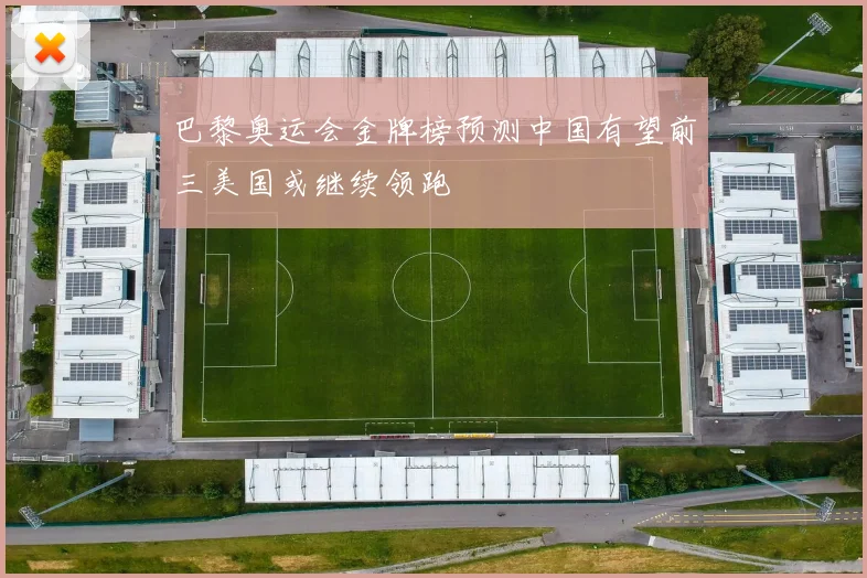 巴黎奥运会金牌榜预测中国有望前三美国或继续领跑