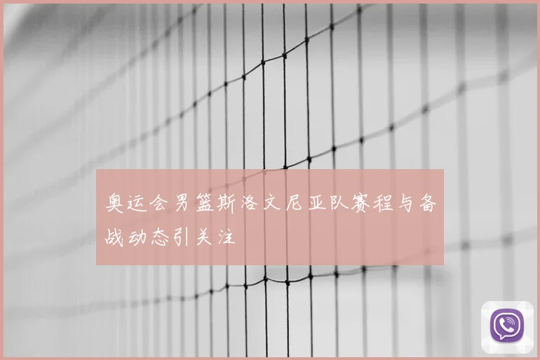奥运会男篮斯洛文尼亚队赛程与备战动态引关注