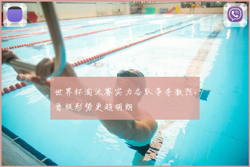 世界杯淘汰赛实力各队争夺激烈，晋级形势更趋明朗