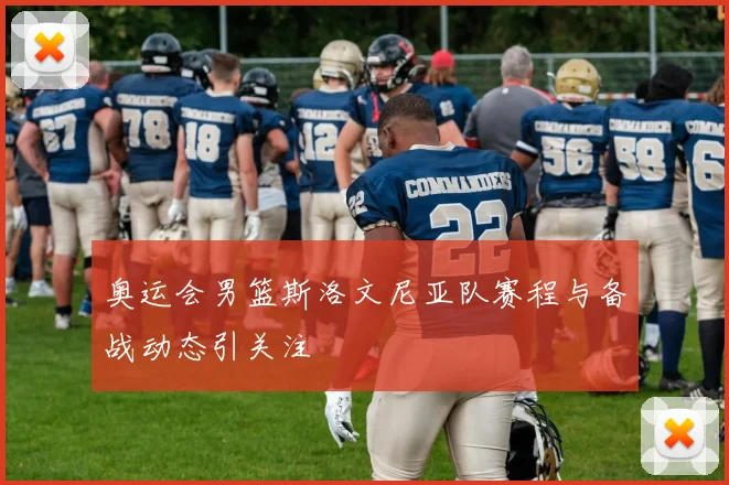 奥运会男篮斯洛文尼亚队赛程与备战动态引关注