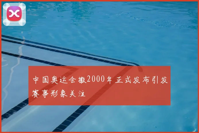 中国奥运会徽2000年正式发布引发赛事形象关注